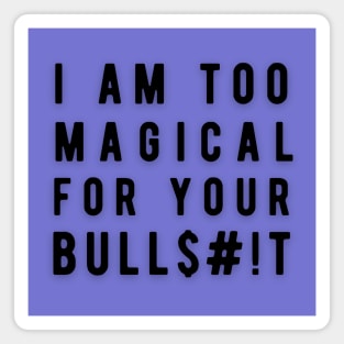 I am too Magical for your Bulls#!t Magnet